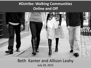 #Octribe: Walking Communities
Online and Off
Beth Kanter and Allison Leahy
July 29, 2015
 