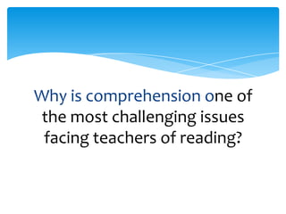 Why is comprehension one of
the most challenging issues
facing teachers of reading?
 