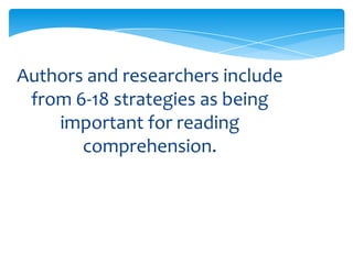 Authors and researchers include
from 6-18 strategies as being
important for reading
comprehension.
 
