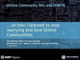 Online Community DOs and DON’Ts ...or how I learned to stop worrying and love Online Communities 