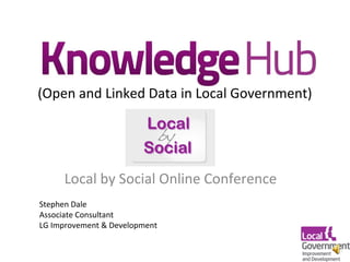 (Open and Linked Data in Local Government)
Local by Social Online Conference
Stephen Dale
Associate Consultant
LG Improvement & Development
 