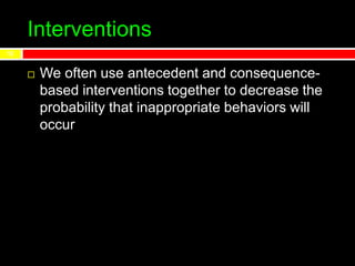 Interventions
12
 We often use antecedent and consequence-
based interventions together to decrease the
probability that inappropriate behaviors will
occur
 