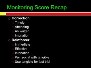 Monitoring Score Recap
 Correction
Timely
Attending
As written
Intonation
 Reinforcer
Immediate
Effective
Intonation
Pair social with tangible
Use tangible for last trial
 