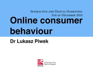 Interactive and Digital Marketing 
5th of December 2014 
Online consumer 
behaviour 
Dr Lukasz Piwek 
 
