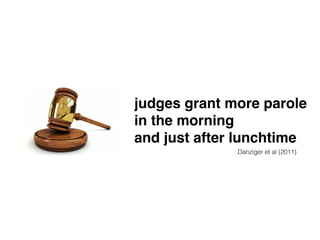 judges grant more parole ! 
in the morning ! 
and just after lunchtime 
Danziger et al (2011) 
 