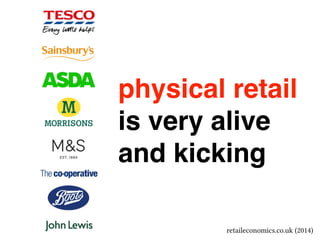 physical retail! 
is very alive! 
and kicking 
retaileconomics.co.uk (2014) 
 