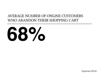 AVERAGE NUMBER OF ONLINE CUSTOMERS 
WHO ABANDON THEIR SHOPPING CART 
68% 
Experian (2014) 
 