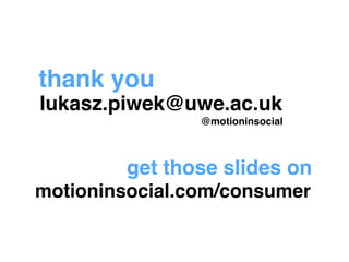 thank you 
lukasz.piwek@uwe.ac.uk 
@motioninsocial 
get those slides on 
motioninsocial.com/consumer 
