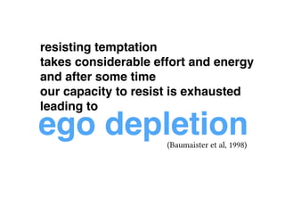 resisting temptation ! 
takes considerable effort and energy! 
and after some time ! 
our capacity to resist is exhausted!...
