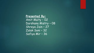 Presented By:
Amit Maity – 02
Darshana Mistry – 08
Shreya Jain – 27
Zalak Soni – 32
Safiya Mir – 36
 