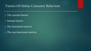 Factors Of Online Consumer Behaviour
 The external factors
 Internal factors
 The functional motives
 The non-functional motives
 