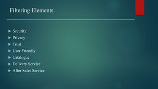 Filtering Elements
 Security
 Privacy
 Trust
 User Friendly
 Catalogue
 Delivery Service
 After Sales Service
 