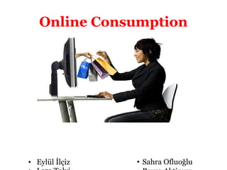 Online Consumption




• Eylül İlçiz   • Sahra Ofluoğlu
 