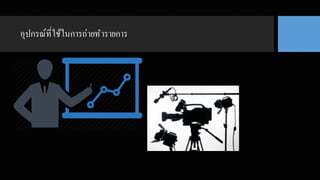 อุปกรณ์ที*ใช้ในการถ่ายทํารายการ
 