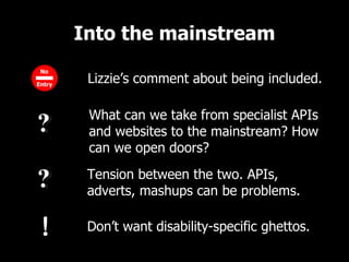 Into the mainstream What can we take from specialist APIs  and websites to the mainstream? How can we open doors? Tension ...