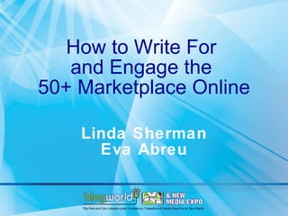 How to Write For  and Engage the  50+ Marketplace Online Linda Sherman Eva Abreu 