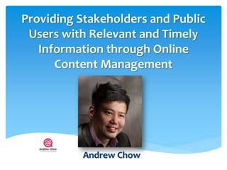 Providing Stakeholders and Public
 Users with Relevant and Timely
   Information through Online
      Content Management




           Andrew Chow
 
