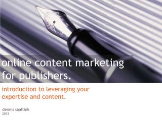 online content marketing
for publishers.
introduction to leveraging your
expertise and content.
dennis saaltink
2013
 