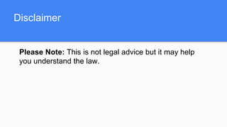 Disclaimer
Please Note: This is not legal advice but it may help
you understand the law.
 
