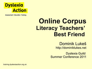 Online Corpus Literacy Teachers’  Best Friend  Dominik Luke š http ://dominiklukes.net Dyslexia Guild  Summer Conference 2011 training.dyslexiaaction.org.uk 
