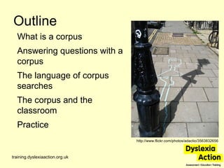 Outline training.dyslexiaaction.org.uk http://www.flickr.com/photos/adactio/3563832656 What is a corpus Answering question...