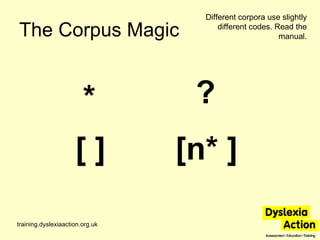 The Corpus Magic training.dyslexiaaction.org.uk * [ ] ? Different corpora use slightly different codes. Read the manual. [...