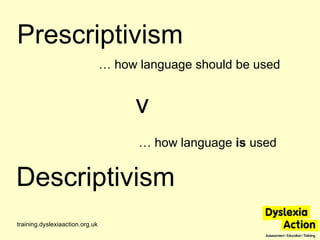 Prescriptivism training.dyslexiaaction.org.uk …  how language should be used Descriptivism …  how language  is  used v 