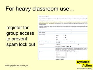 For heavy classroom use… training.dyslexiaaction.org.uk register for group access to prevent spam lock out 