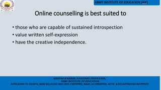 Online counselling is best suited to
• those who are capable of sustained introspection
• value written self-expression
• have the creative independence.
 
