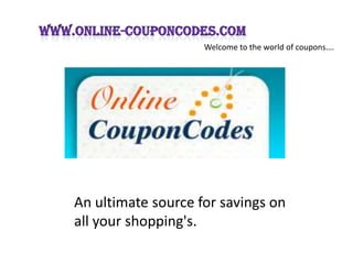 Welcome to the world of coupons….




An ultimate source for savings on
all your shopping's.
 