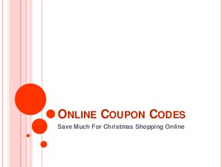 ONLINE COUPON CODES
Save Much For Christmas Shopping Online
 