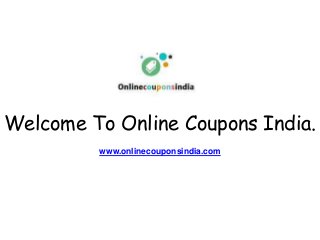 Welcome To Online Coupons India.
www.onlinecouponsindia.com
 