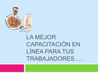 La mejor capacitación en línea para tus trabajadores….