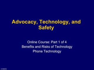 Advocacy, Technology, and Safety Online Course: Part 1 of 4 Benefits and Risks of Technology Phone Technology 