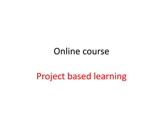 Online course
Project based learning
 