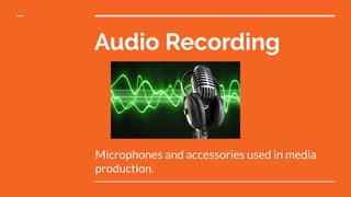 Audio Recording
Microphones and accessories used in media
production.
 