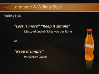 Language & Writing Style
Writing Style:


       “Less is more” “Keep it simple”
                 Motto of Ludwig Mies van der Rohe

       or ……


       “Keep it simple”
                 Per Debby Caven 😃
 
