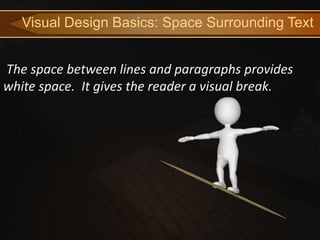 Visual Design Basics: Space Surrounding Text


The space between lines and paragraphs provides
white space. It gives the reader a visual break.
 