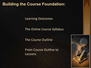 Building the Course Foundation:


           Learning Outcomes


           The Online Course Syllabus


           The Course Outline

           From Course Outline to
           Lessons
 