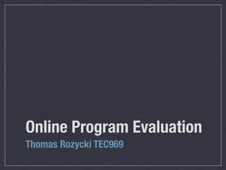 Online Program Evaluation
Thomas Rozycki TEC969
 