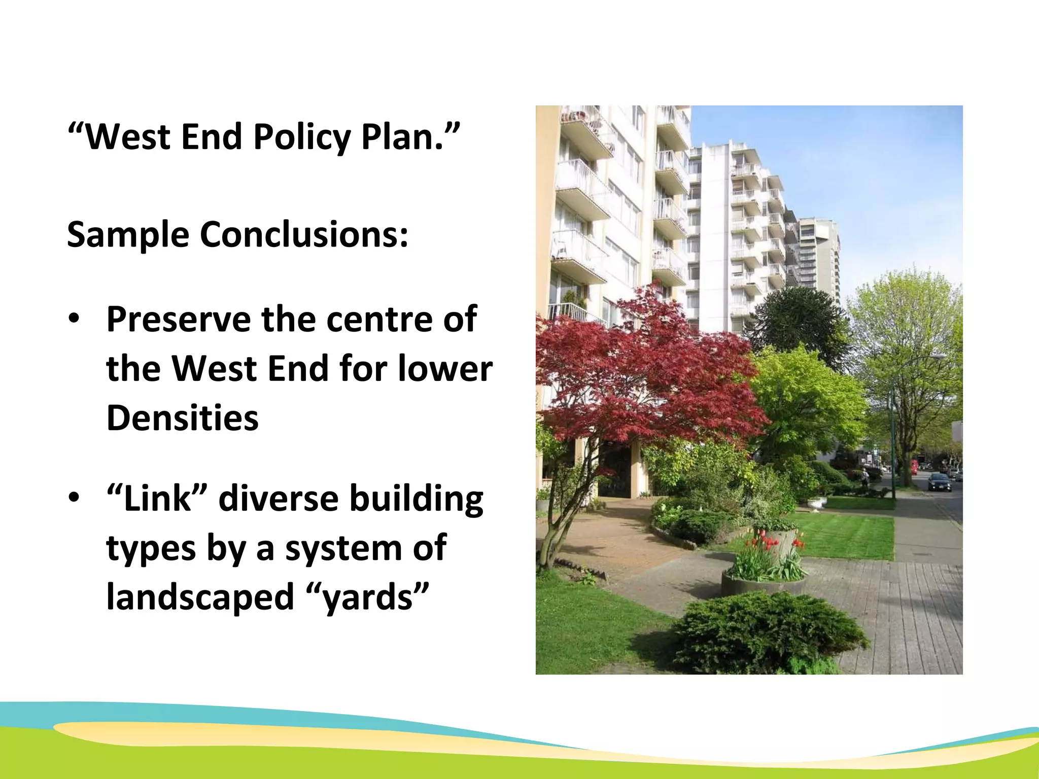 “ West End Policy Plan.” Sample Conclusions: Preserve the centre of the West End for lower Densities “ Link” diverse building types by a system of landscaped “yards”  