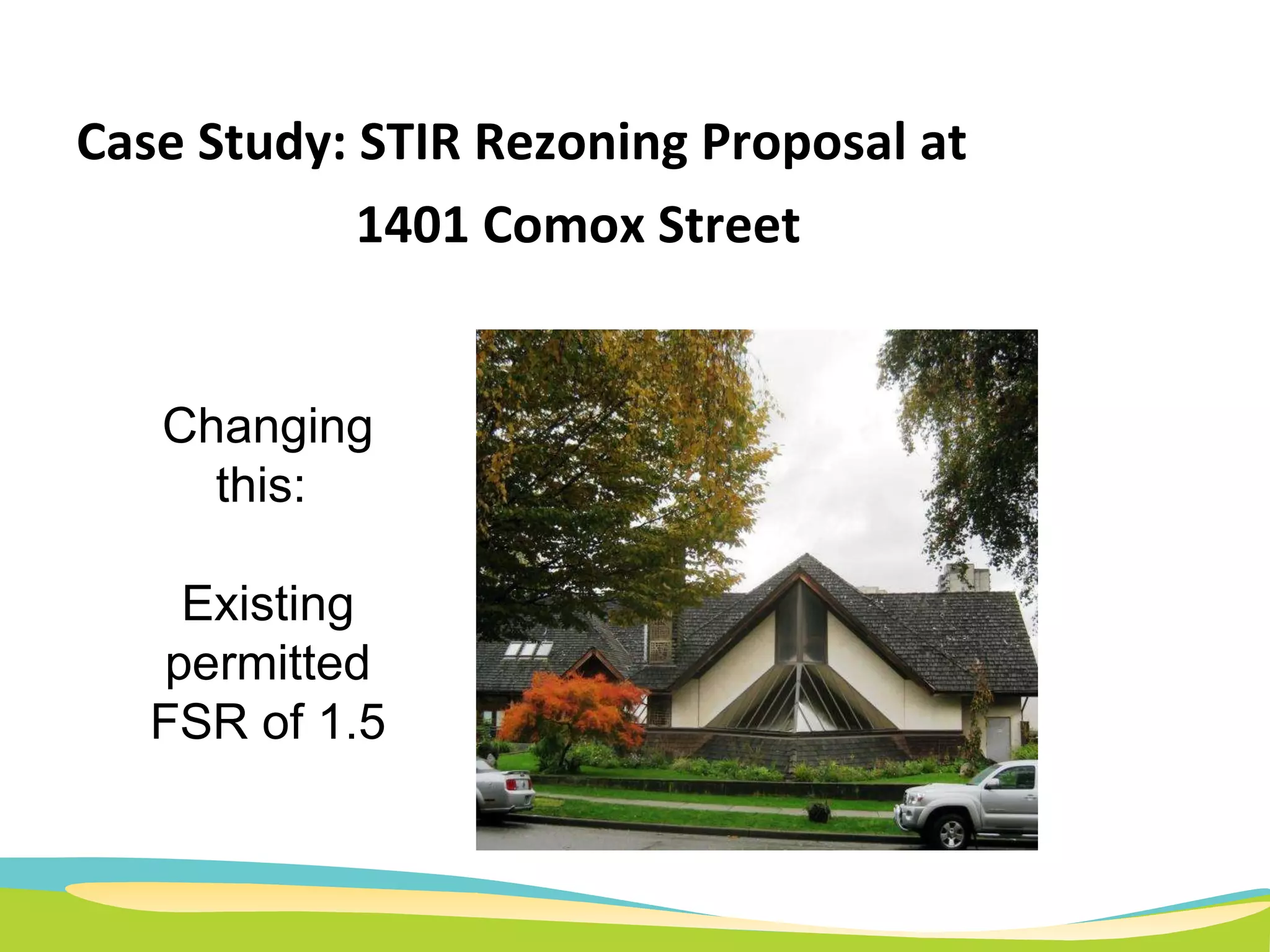 Case Study: STIR Rezoning Proposal at    1401 Comox Street Changing this:  Existing permitted FSR of 1.5 