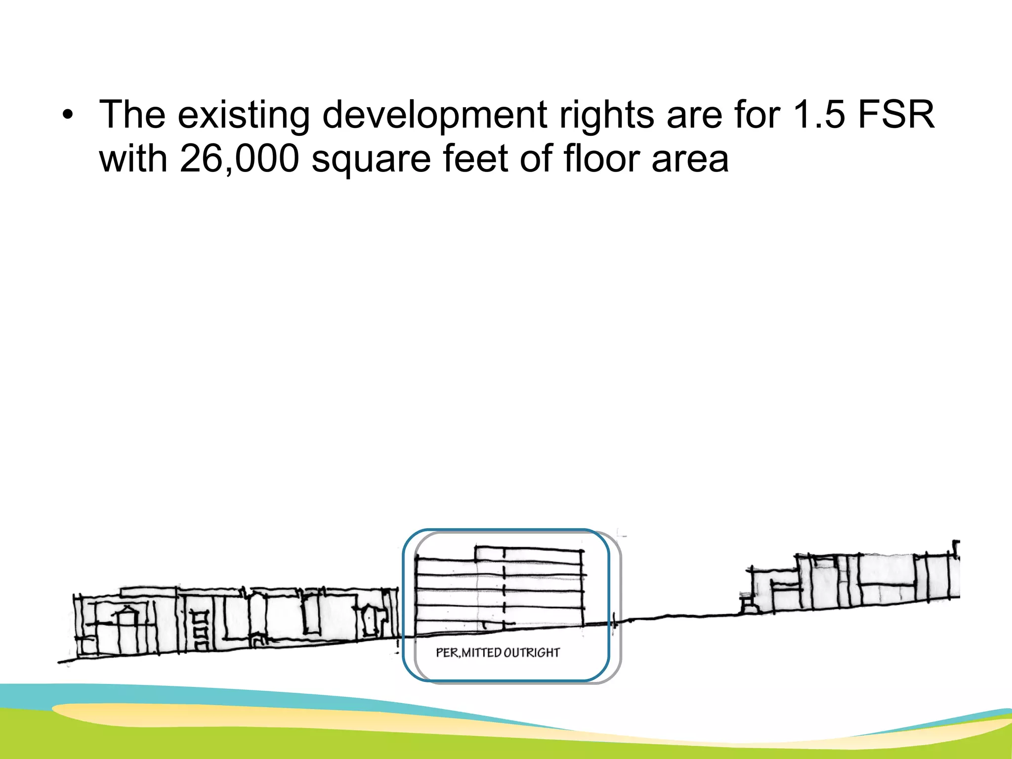 The existing development rights are for 1.5 FSR with 26,000 square feet of floor area 