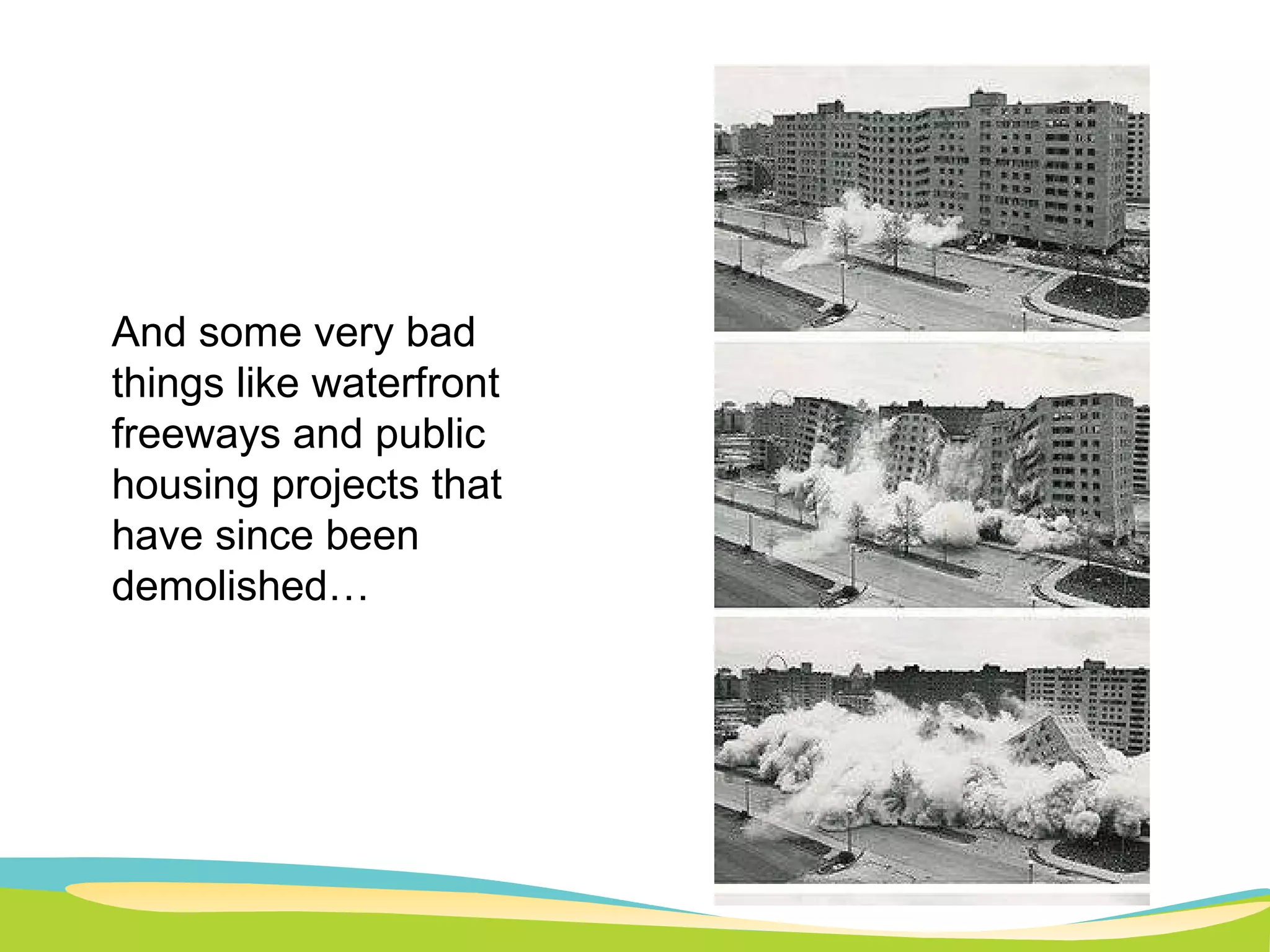 And some very bad things like waterfront freeways and public housing projects that have since been demolished… 