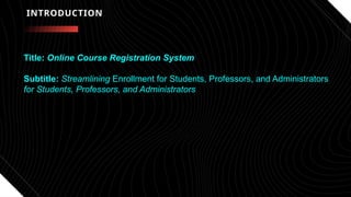 INTRODUCTION
Title: Online Course Registration System
Subtitle: Streamlining Enrollment for Students, Professors, and Administrators
for Students, Professors, and Administrators
 