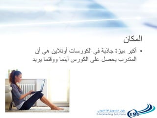 ‫المكان‬
•‫أن‬ ‫هي‬ ‫أونالين‬ ‫الكورسات‬ ‫في‬ ‫جاذبة‬ ‫ميزة‬ ‫أكبر‬
‫يري‬ ‫ووقتما‬ ‫أينما‬ ‫الكورس‬ ‫على‬ ‫يحصل‬ ‫المتدرب‬‫د‬
 
