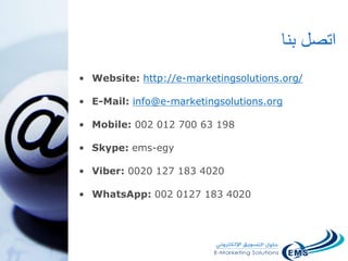 ‫بنا‬ ‫اتصل‬
• Website: http://e-marketingsolutions.org/
• E-Mail: info@e-marketingsolutions.org
• Mobile: 002 012 700 63 198
• Skype: ems-egy
• Viber: 0020 127 183 4020
• WhatsApp: 002 0127 183 4020
 