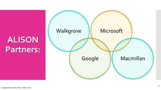 ALISON
Partners:
8
Complied By Author from: alison.com
Walkgrove
Google
Microsoft
Macmillan
 