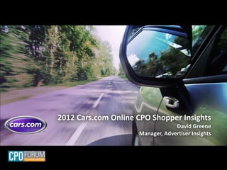 2012 Cars.com Online CPO Shopper Insights
                                  David Greene
                     Manager, Advertiser Insights
 