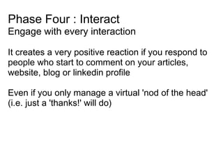 Phase Four : Interact Engage with every interaction <ul><li>It creates a very positive reaction if you respond to people w...